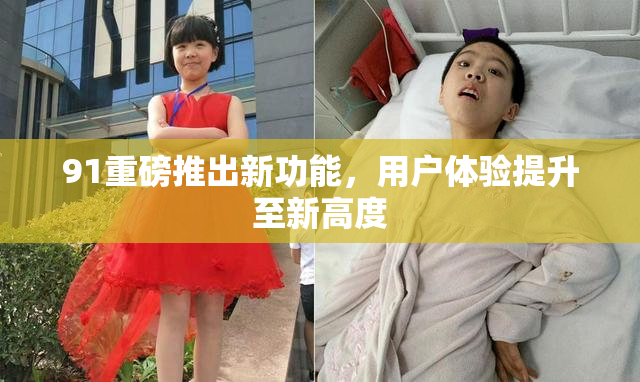 91重磅推出新功能，用户体验提升至新高度