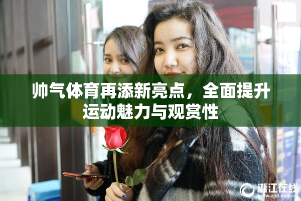 帅气体育再添新亮点，全面提升运动魅力与观赏性