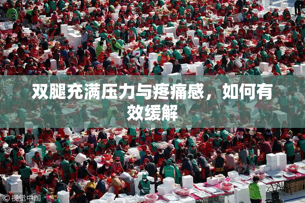 双腿充满压力与疼痛感，如何有效缓解