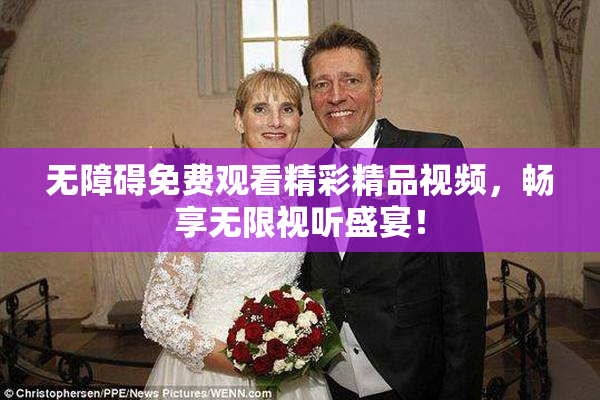 无障碍免费观看精彩精品视频，畅享无限视听盛宴！