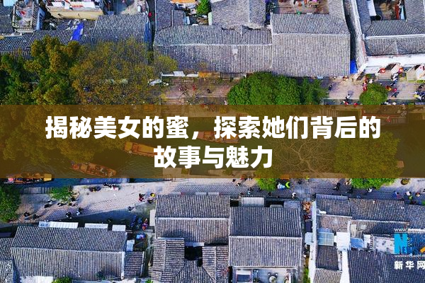 揭秘美女的蜜，探索她们背后的故事与魅力