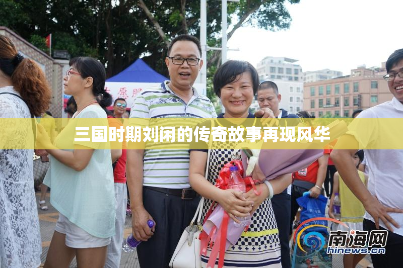 三国时期刘闲的传奇故事再现风华