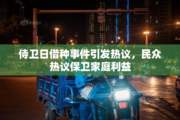 侍卫日借种事件引发热议，民众热议保卫家庭利益