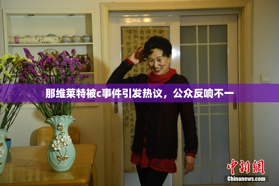那维莱特被c事件引发热议，公众反响不一