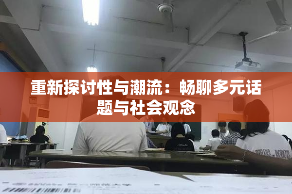 重新探讨性与潮流：畅聊多元话题与社会观念