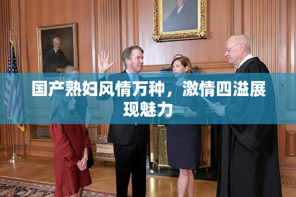 国产熟妇风情万种，激情四溢展现魅力