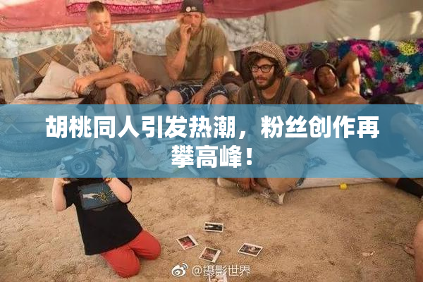 胡桃同人引发热潮，粉丝创作再攀高峰！