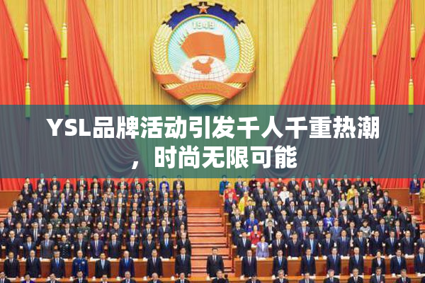 YSL品牌活动引发千人千重热潮，时尚无限可能