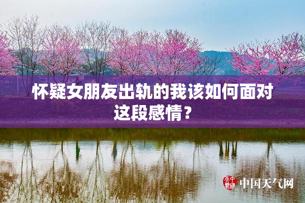 怀疑女朋友出轨的我该如何面对这段感情？