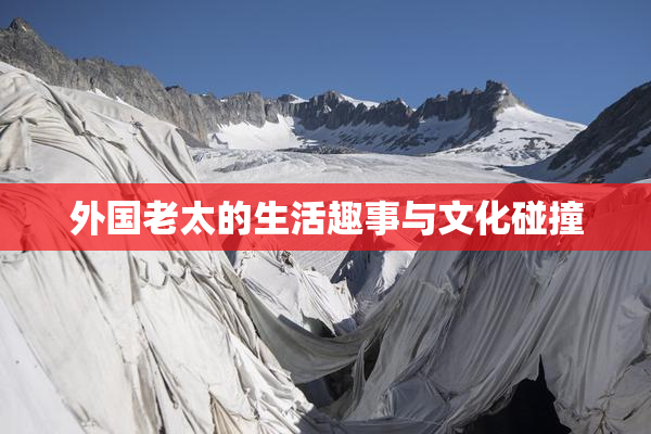 外国老太的生活趣事与文化碰撞