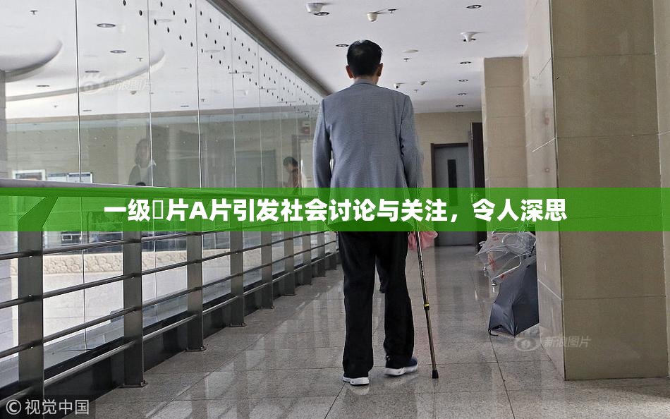 一级婬片A片引发社会讨论与关注，令人深思