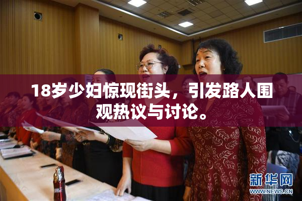 18岁少妇惊现街头，引发路人围观热议与讨论。