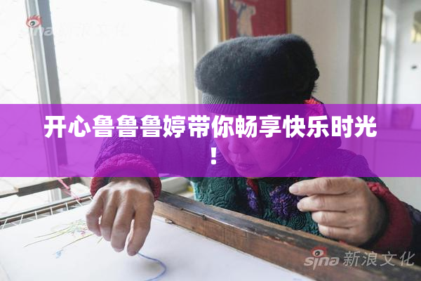 开心鲁鲁鲁婷带你畅享快乐时光！