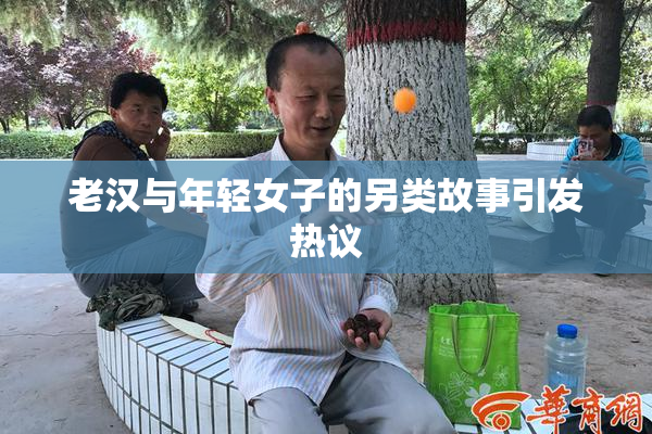 老汉与年轻女子的另类故事引发热议