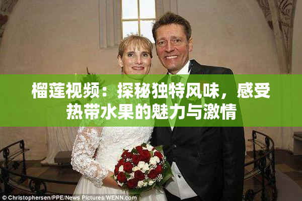 榴莲视频：探秘独特风味，感受热带水果的魅力与激情