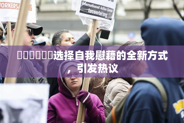 ❌‌❌‌❌‌选择自我慰藉的全新方式，引发热议