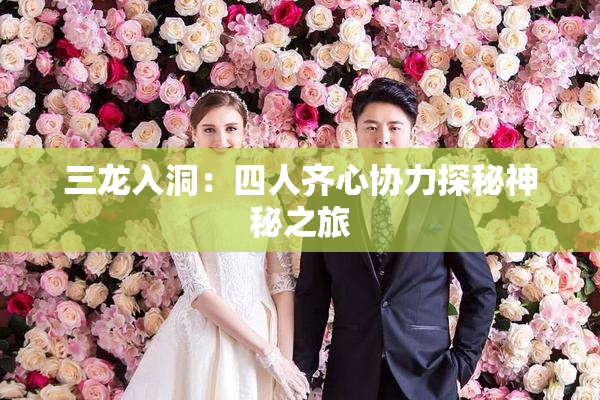 三龙入洞：四人齐心协力探秘神秘之旅