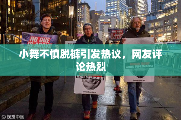 小舞不慎脱裤引发热议，网友评论热烈