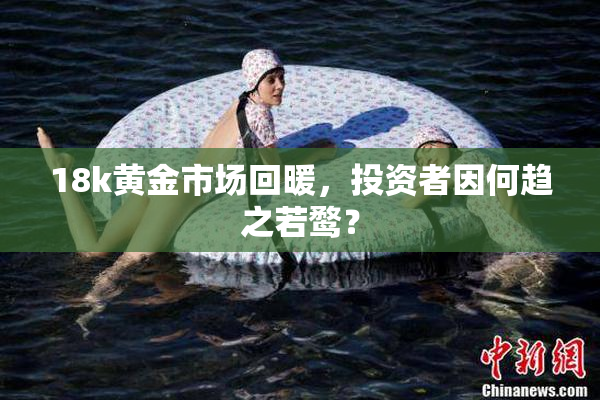 18k黄金市场回暖，投资者因何趋之若鹜？