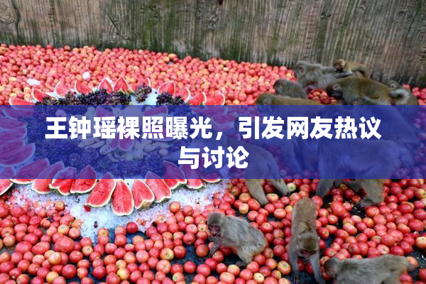 王钟瑶裸照曝光，引发网友热议与讨论