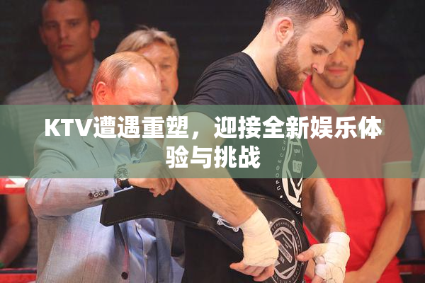 KTV遭遇重塑，迎接全新娱乐体验与挑战