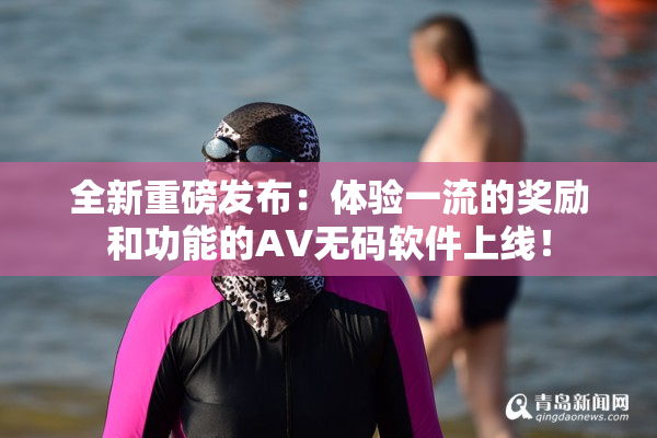 全新重磅发布：体验一流的奖励和功能的AV无码软件上线！