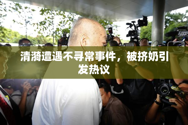 清漪遭遇不寻常事件，被挤奶引发热议