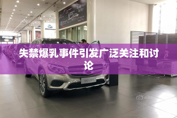 失禁爆乳事件引发广泛关注和讨论