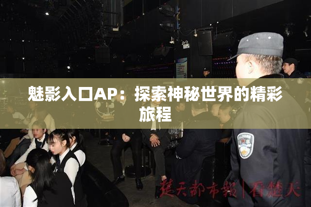 魅影入口AP：探索神秘世界的精彩旅程