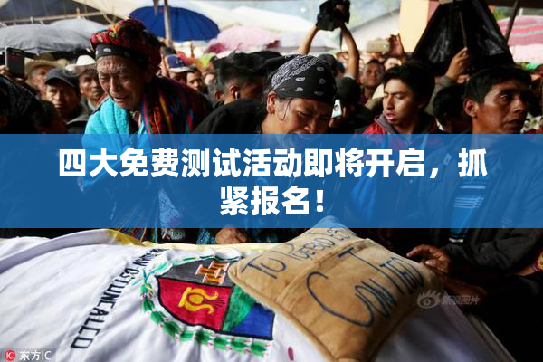 四大免费测试活动即将开启，抓紧报名！