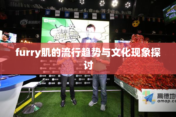 furry肌的流行趋势与文化现象探讨