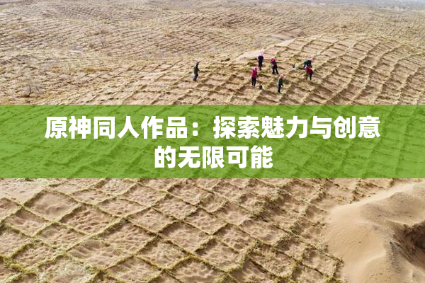 原神同人作品：探索魅力与创意的无限可能