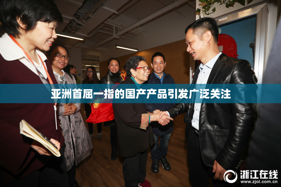 亚洲首屈一指的国产产品引发广泛关注