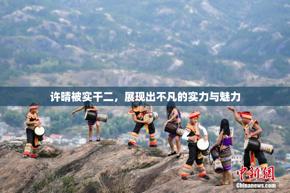 许晴被实干二，展现出不凡的实力与魅力