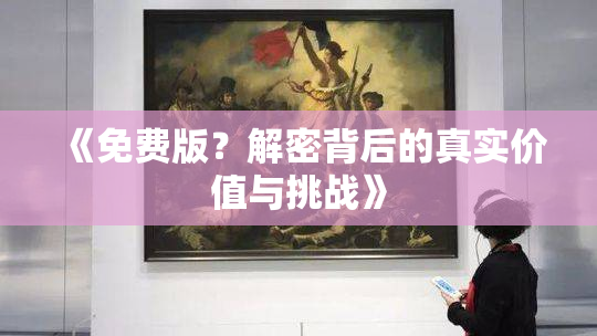 《免费版？解密背后的真实价值与挑战》