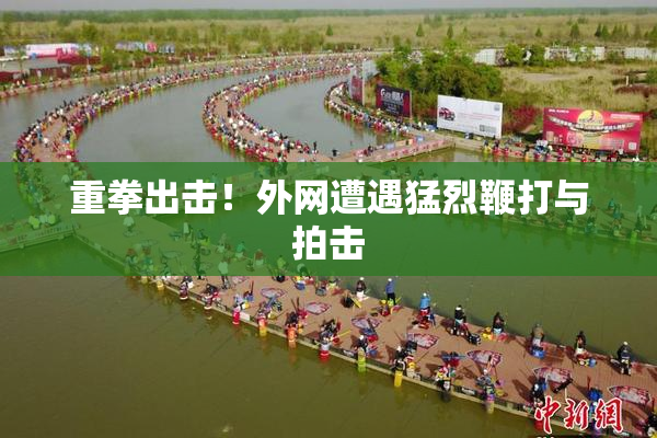 重拳出击！外网遭遇猛烈鞭打与拍击