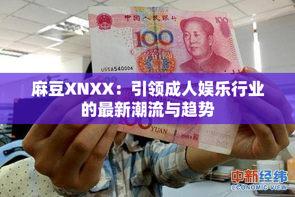 麻豆XNXX：引领成人娱乐行业的最新潮流与趋势