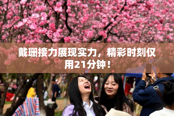 戴珊接力展现实力，精彩时刻仅用21分钟！