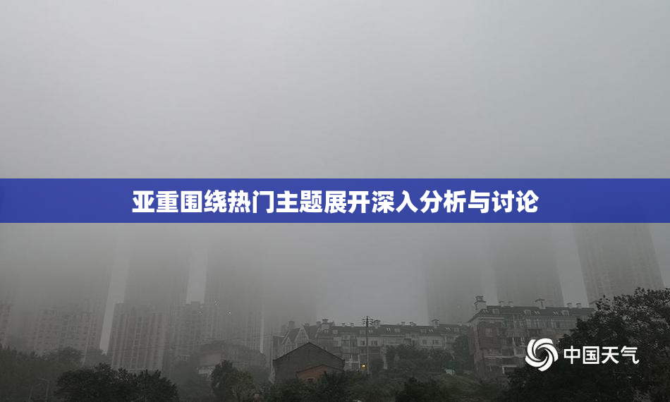 亚重围绕热门主题展开深入分析与讨论