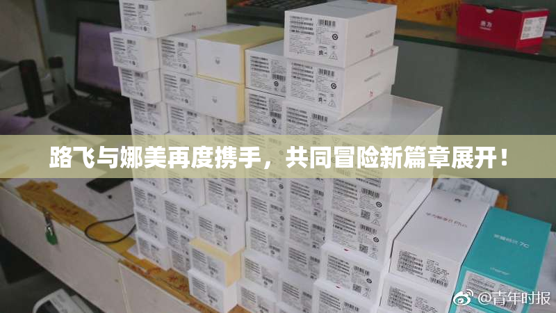 路飞与娜美再度携手，共同冒险新篇章展开！