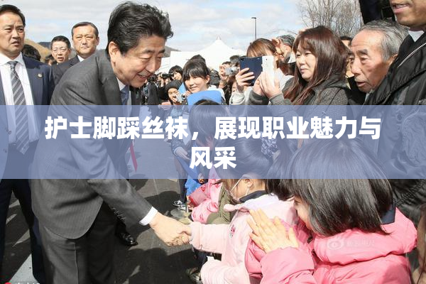 护士脚踩丝袜，展现职业魅力与风采