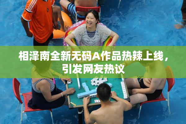 相泽南全新无码A作品热辣上线，引发网友热议