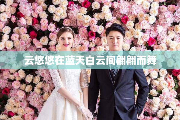 云悠悠在蓝天白云间翩翩而舞
