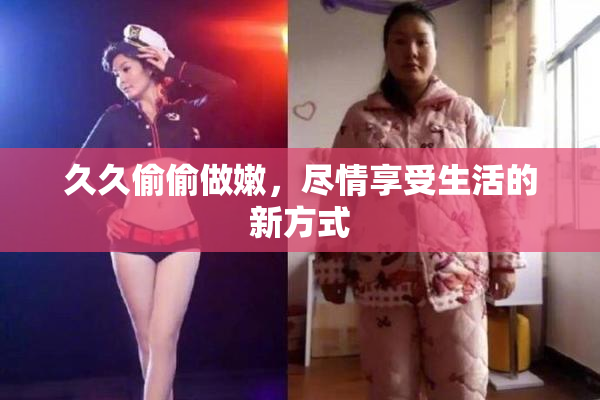 久久偷偷做嫩，尽情享受生活的新方式
