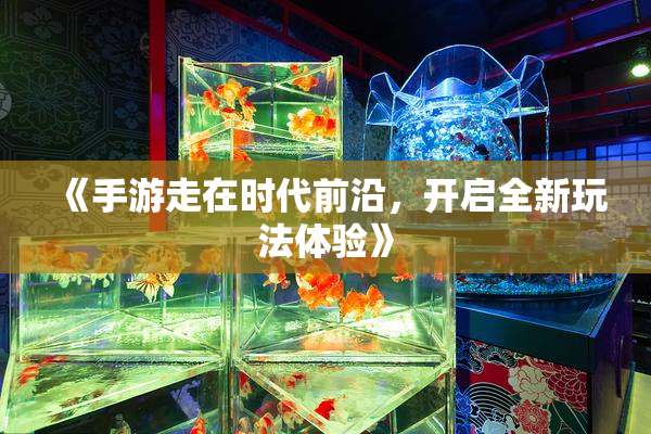 《手游走在时代前沿，开启全新玩法体验》