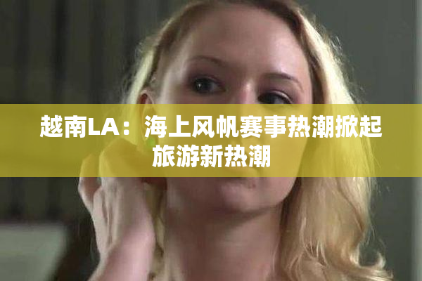 越南LA：海上风帆赛事热潮掀起旅游新热潮