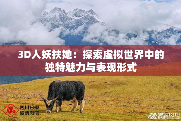 3D人妖扶她：探索虚拟世界中的独特魅力与表现形式