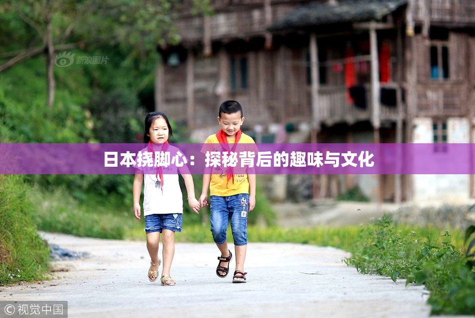 日本挠脚心：探秘背后的趣味与文化