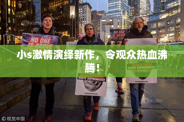 小s激情演绎新作，令观众热血沸腾！