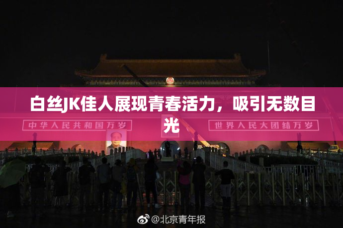 白丝JK佳人展现青春活力，吸引无数目光